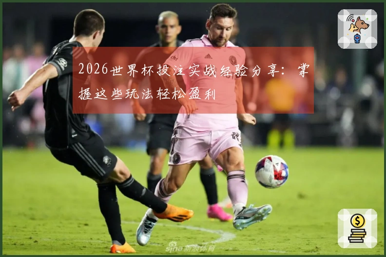2026世界杯投注实战经验分享：掌握这些玩法轻松盈利