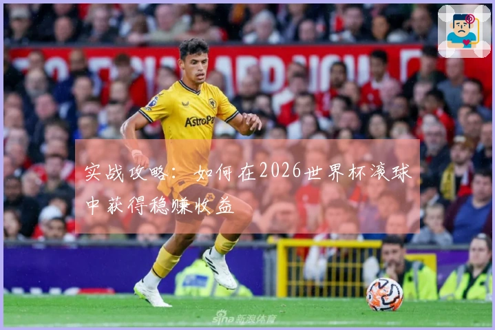 实战攻略：如何在2026世界杯滚球中获得稳赚收益