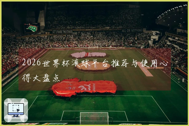 2026世界杯滚球平台推荐与使用心得大盘点