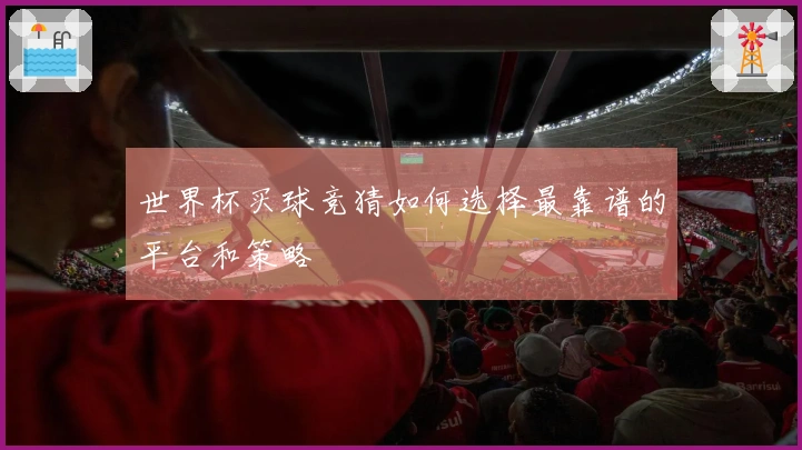 世界杯买球竞猜如何选择最靠谱的平台和策略
