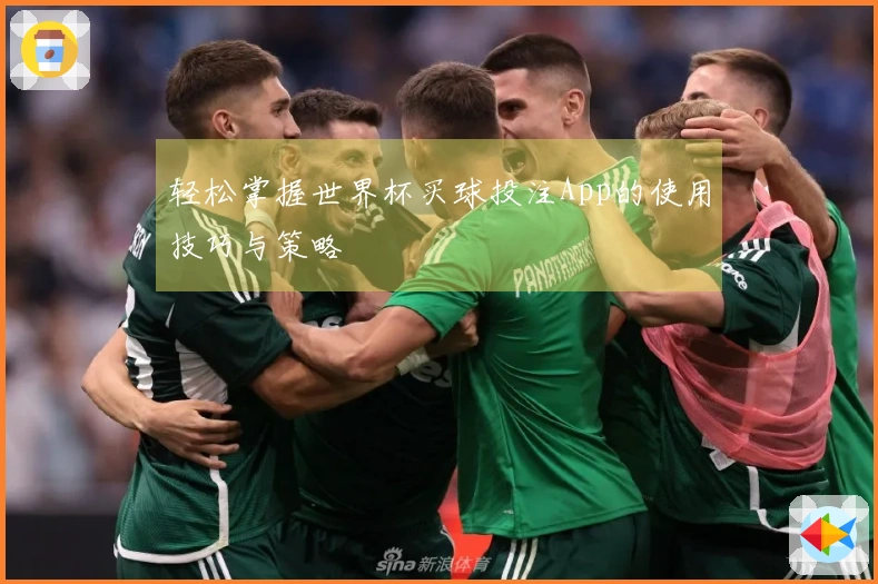轻松掌握世界杯买球投注App的使用技巧与策略