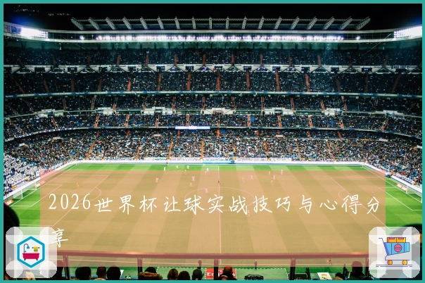 2026世界杯让球实战技巧与心得分享