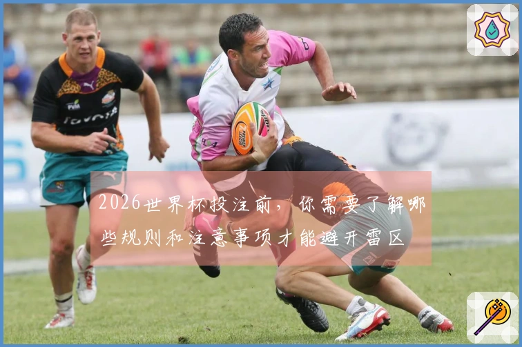 2026世界杯投注前，你需要了解哪些规则和注意事项才能避开雷区