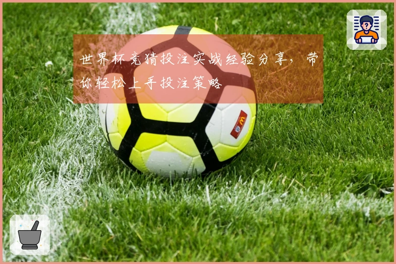 世界杯竞猜投注实战经验分享，带你轻松上手投注策略