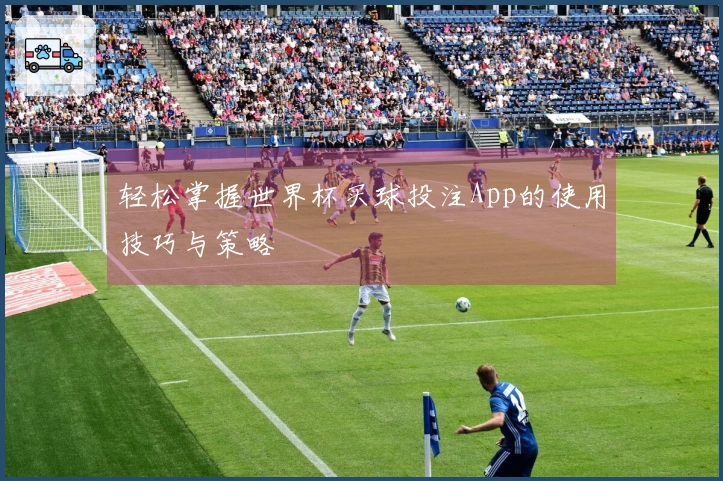 轻松掌握世界杯买球投注App的使用技巧与策略
