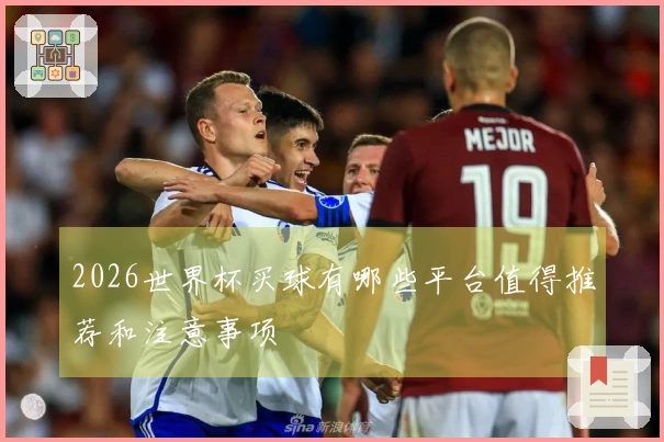 2026世界杯买球有哪些平台值得推荐和注意事项