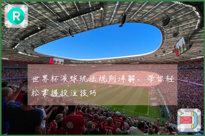 世界杯滚球玩法规则详解，带你轻松掌握投注技巧