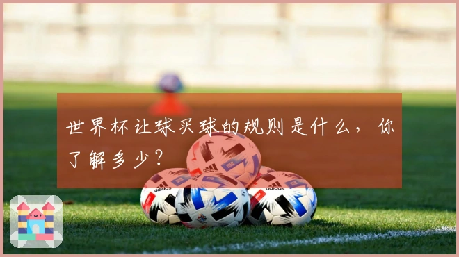 世界杯让球买球的规则是什么，你了解多少？