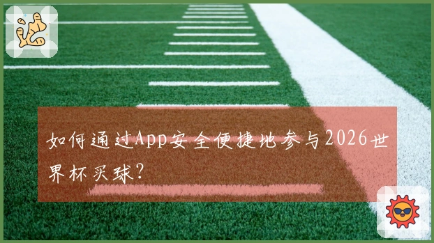 如何通过App安全便捷地参与2026世界杯买球？