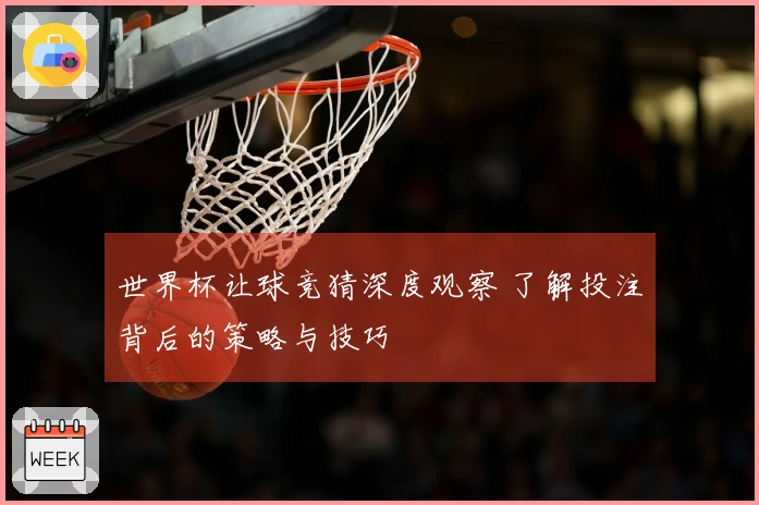 世界杯让球竞猜深度观察 了解投注背后的策略与技巧