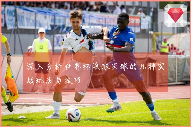 深入分析世界杯滚球买球的几种实战玩法与技巧