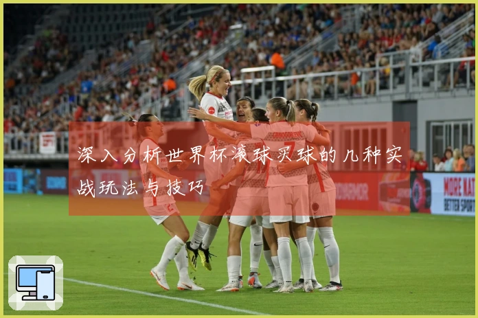深入分析世界杯滚球买球的几种实战玩法与技巧