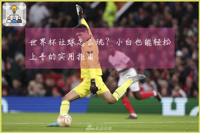 世界杯让球怎么玩？小白也能轻松上手的实用指南