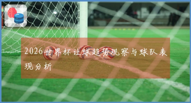 2026世界杯让球趋势观察与球队表现分析
