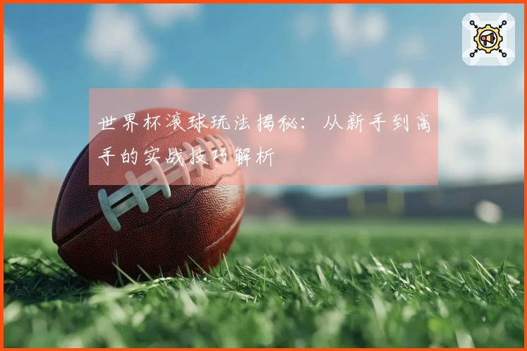 世界杯滚球玩法揭秘：从新手到高手的实战技巧解析
