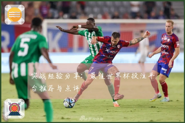 实战经验分享:最佳世界杯投注平台推荐与点评