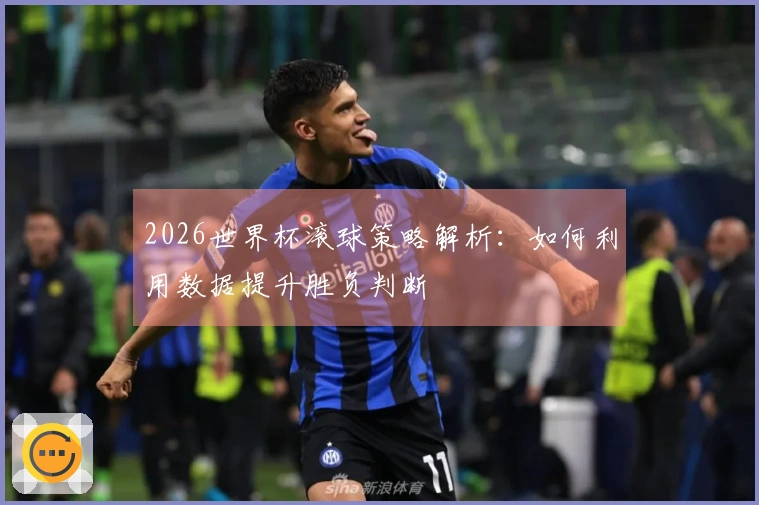 2026世界杯滚球策略解析：如何利用数据提升胜负判断