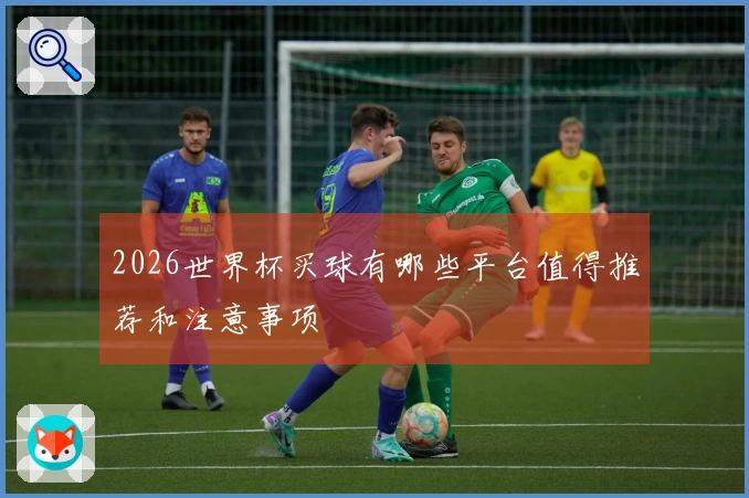 2026世界杯买球有哪些平台值得推荐和注意事项