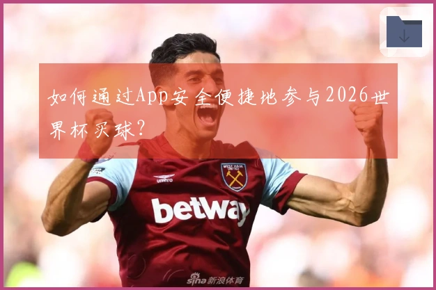 如何通过App安全便捷地参与2026世界杯买球？