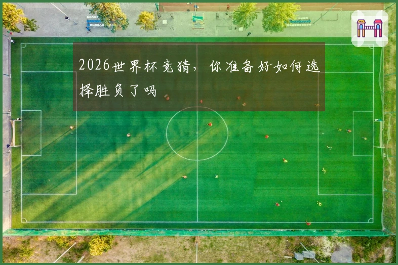 2026世界杯竞猜，你准备好如何选择胜负了吗