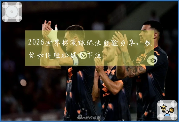 2026世界杯滚球玩法经验分享，教你如何轻松娱乐下注