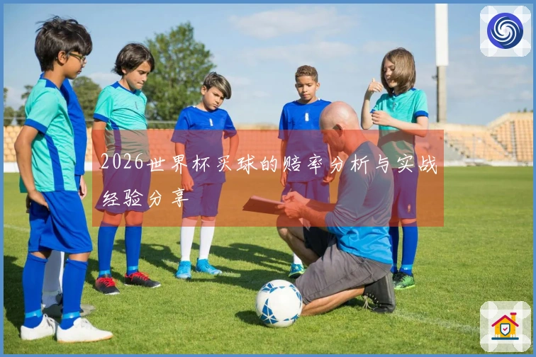 2026世界杯买球的赔率分析与实战经验分享