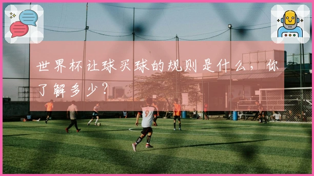 世界杯让球买球的规则是什么,你了解多少?