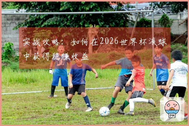 实战攻略:如何在2026世界杯滚球中获得稳赚收益