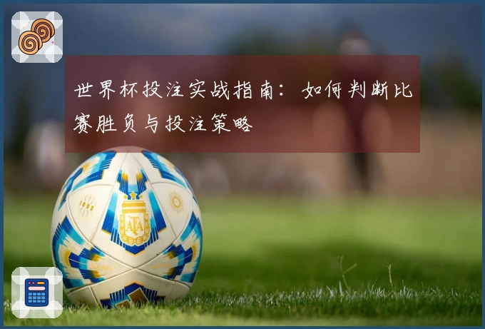 世界杯投注实战指南:如何判断比赛胜负与投注策略