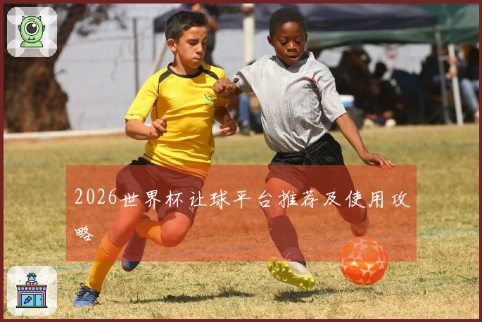 2026世界杯让球平台推荐及使用攻略