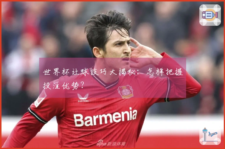 世界杯让球技巧大揭秘:怎样把握投注优势?