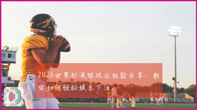 2026世界杯滚球玩法经验分享，教你如何轻松娱乐下注