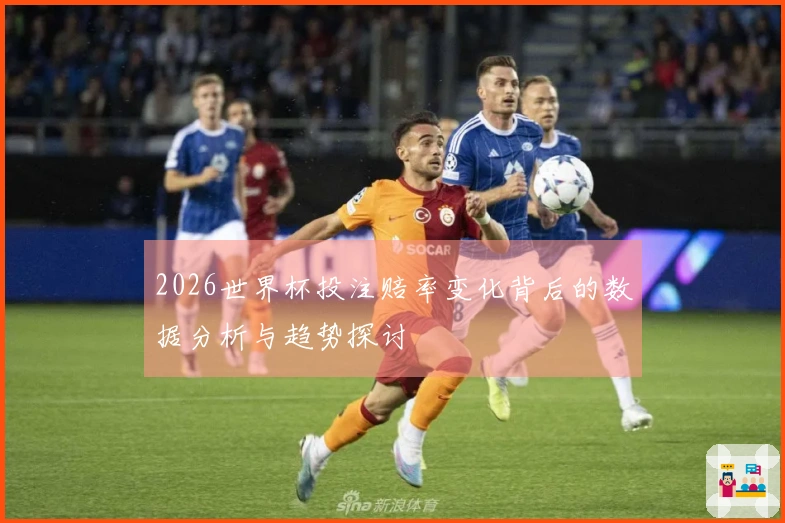 2026世界杯投注赔率变化背后的数据分析与趋势探讨