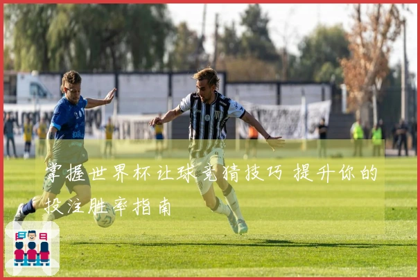 掌握世界杯让球竞猜技巧 提升你的投注胜率指南